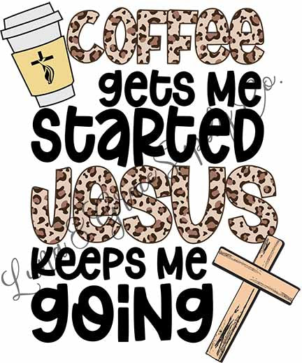 Coffee Gets me Started - Jesus Keeps Me Going - Sublimation Transfer
