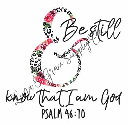 Be Still & Know - Floral Design - Sublimation Transfer - Christian Graphic